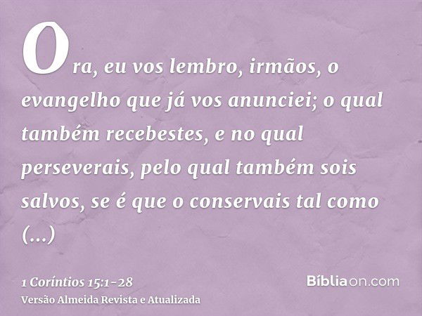 Ora, eu vos lembro, irmãos, o evangelho que já vos anunciei; o qual também recebestes, e no qual perseverais,pelo qual também sois salvos, se é que o conservais