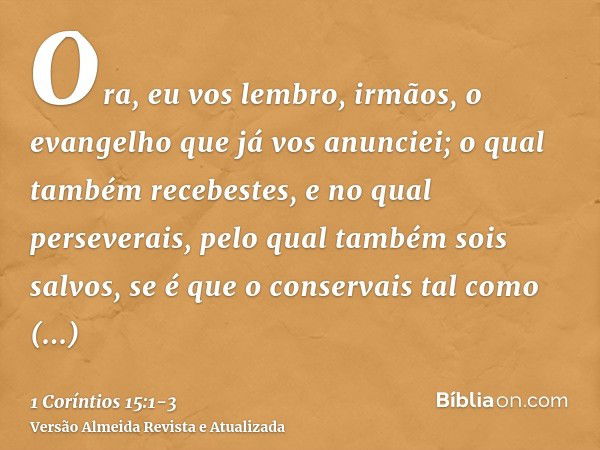 Ora, eu vos lembro, irmãos, o evangelho que já vos anunciei; o qual também recebestes, e no qual perseverais,pelo qual também sois salvos, se é que o conservais