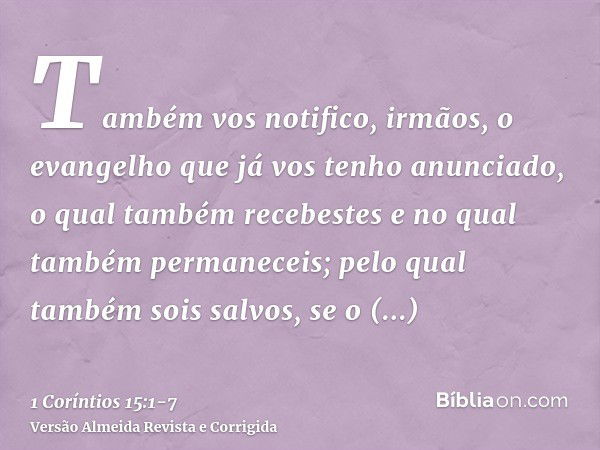 Também vos notifico, irmãos, o evangelho que já vos tenho anunciado, o qual também recebestes e no qual também permaneceis;pelo qual também sois salvos, se o re