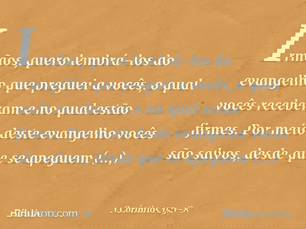 Irmãos, quero lembrá-los do evangelho que preguei a vocês, o qual vocês receberam e no qual estão firmes. Por meio deste evangelho vocês são salvos, desde que s