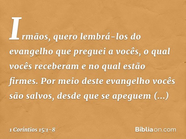 Irmãos, quero lembrá-los do evangelho que preguei a vocês, o qual vocês receberam e no qual estão firmes. Por meio deste evangelho vocês são salvos, desde que s