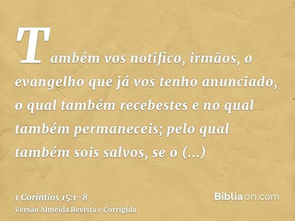 Também vos notifico, irmãos, o evangelho que já vos tenho anunciado, o qual também recebestes e no qual também permaneceis;pelo qual também sois salvos, se o re