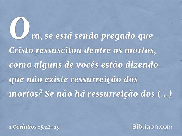 Ora, se está sendo pregado que Cristo ressuscitou dentre os mortos, como alguns de vocês estão dizendo que não existe ressurreição dos mortos? Se não há ressurr