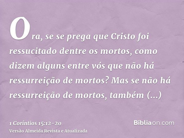 Ora, se se prega que Cristo foi ressucitado dentre os mortos, como dizem alguns entre vós que não há ressurreição de mortos?Mas se não há ressurreição de mortos