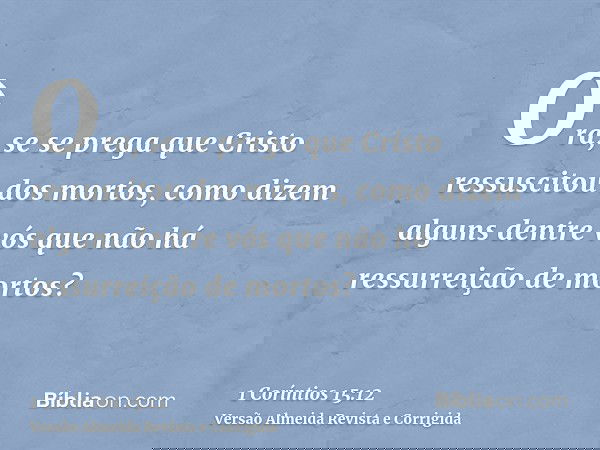 Ora, se se prega que Cristo ressuscitou dos mortos, como dizem alguns dentre vós que não há ressurreição de mortos?