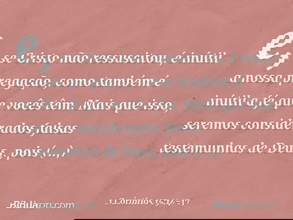 e, se Cristo não ressuscitou, é inútil a nossa pregação, como também é inútil a fé que vocês têm. Mais que isso, seremos considerados falsas testemunhas de Deus
