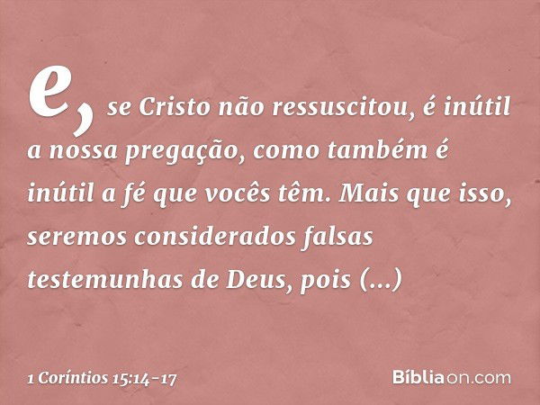 e, se Cristo não ressuscitou, é inútil a nossa pregação, como também é inútil a fé que vocês têm. Mais que isso, seremos considerados falsas testemunhas de Deus