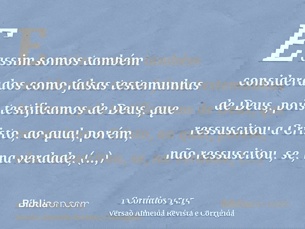 E assim somos também considerados como falsas testemunhas de Deus, pois testificamos de Deus, que ressuscitou a Cristo, ao qual, porém, não ressuscitou, se, na
