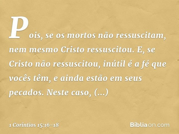 Pois, se os mortos não ressuscitam, nem mesmo Cristo ressuscitou. E, se Cristo não ressuscitou, inútil é a fé que vocês têm, e ainda estão em seus pecados. Nest