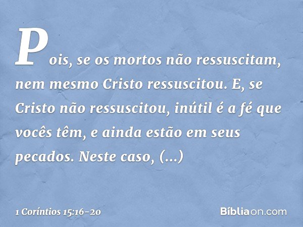 Pois, se os mortos não ressuscitam, nem mesmo Cristo ressuscitou. E, se Cristo não ressuscitou, inútil é a fé que vocês têm, e ainda estão em seus pecados. Nest