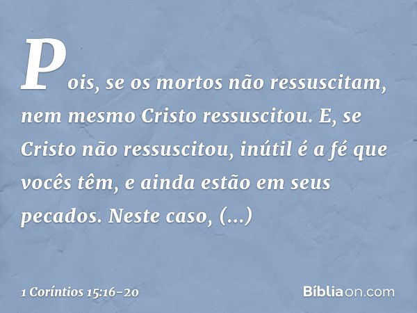 Pois, se os mortos não ressuscitam, nem mesmo Cristo ressuscitou. E, se Cristo não ressuscitou, inútil é a fé que vocês têm, e ainda estão em seus pecados. Nest