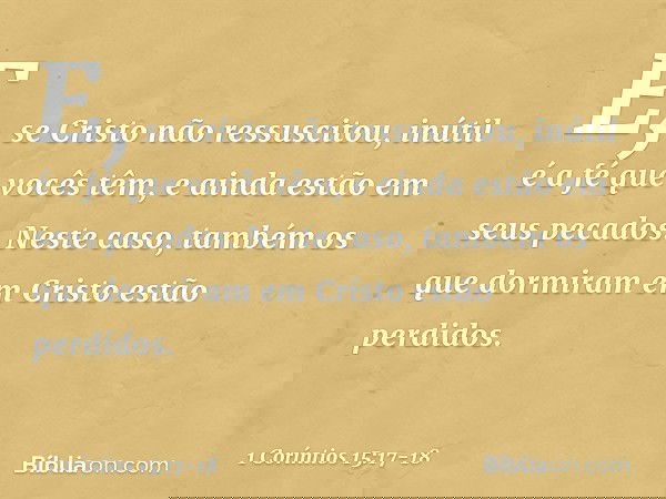 E, se Cristo não ressuscitou, inútil é a fé que vocês têm, e ainda estão em seus pecados. Neste caso, também os que dormiram em Cristo estão perdidos. -- 1 Corí
