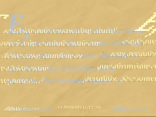E, se Cristo não ressuscitou, inútil é a fé que vocês têm, e ainda estão em seus pecados. Neste caso, também os que dormiram em Cristo estão perdidos. Se é some