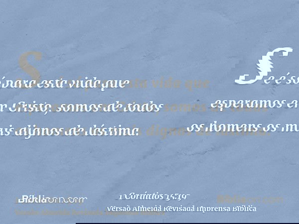 Se é só para esta vida que esperamos em Cristo, somos de todos os homens os mais dignos de lástima.