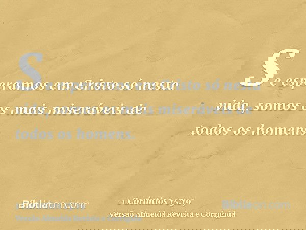 Se esperamos em Cristo só nesta vida, somos os mais miseráveis de todos os homens.