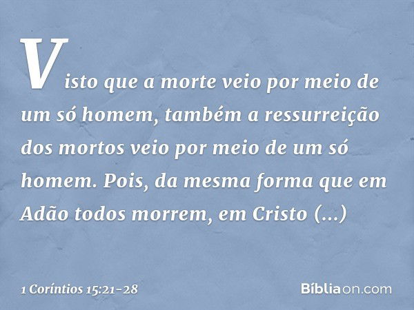 Visto que a morte veio por meio de um só homem, também a ressurreição dos mortos veio por meio de um só homem. Pois, da mesma forma que em Adão todos morrem, em