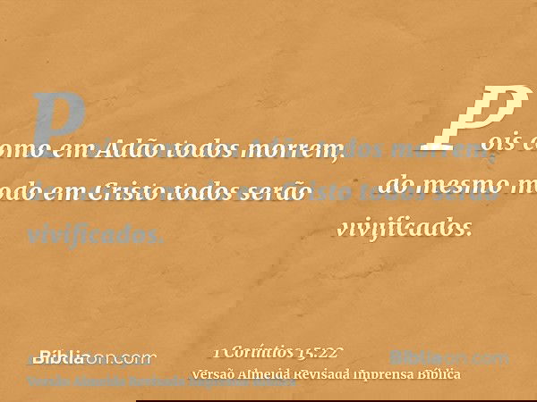 Pois como em Adão todos morrem, do mesmo modo em Cristo todos serão vivificados.