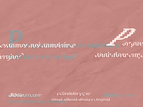 Por que estamos nós também a toda hora em perigo?