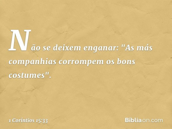 Não se deixem enganar: "As más companhias corrompem os bons costumes". -- 1 Coríntios 15:33