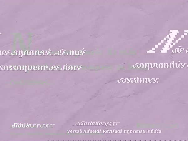 Não vos enganeis. As más companhias corrompem os bons costumes.