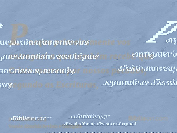Porque primeiramente vos entreguei o que também recebi: que Cristo morreu por nossos pecados, segundo as Escrituras,