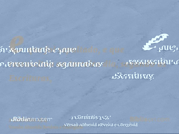 e que foi sepultado, e que ressuscitou ao terceiro dia, segundo as Escrituras,
