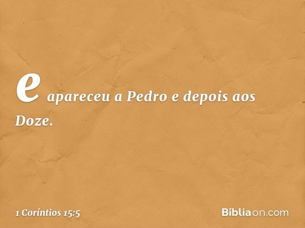 e apareceu a Pedro e depois aos Doze. -- 1 Coríntios 15:5