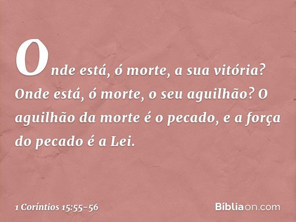 "Onde está, ó morte,
a sua vitória?
Onde está, ó morte,
o seu aguilhão?" O aguilhão da morte é o pecado, e a força do pecado é a Lei. -- 1 Coríntios 15:55-56