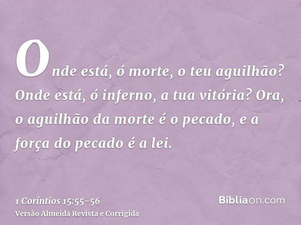 Onde está, ó morte, o teu aguilhão? Onde está, ó inferno, a tua vitória?Ora, o aguilhão da morte é o pecado, e a força do pecado é a lei.