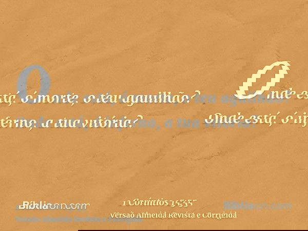 Onde está, ó morte, o teu aguilhão? Onde está, ó inferno, a tua vitória?