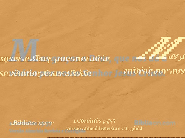 Mas graças a Deus, que nos dá a vitória por nosso Senhor Jesus Cristo.