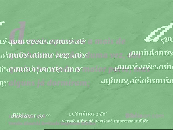 depois apareceu a mais de quinhentos irmãos duma vez, dos quais vive ainda a maior parte, mas alguns já dormiram;