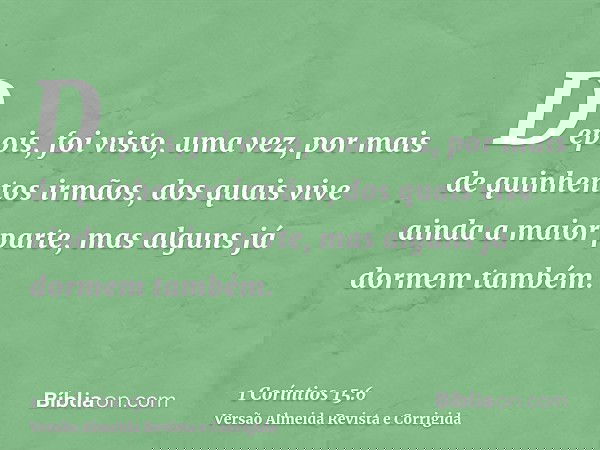 Depois, foi visto, uma vez, por mais de quinhentos irmãos, dos quais vive ainda a maior parte, mas alguns já dormem também.