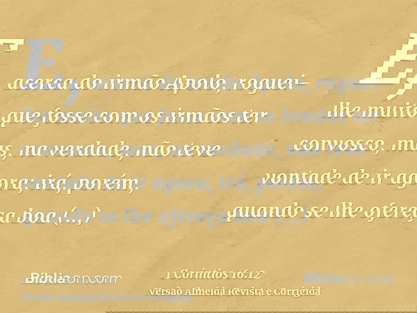 E, acerca do irmão Apolo, roguei-lhe muito que fosse com os irmãos ter convosco, mas, na verdade, não teve vontade de ir agora; irá, porém, quando se lhe ofereç