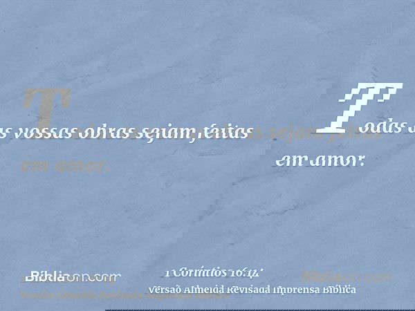 Todas as vossas obras sejam feitas em amor.