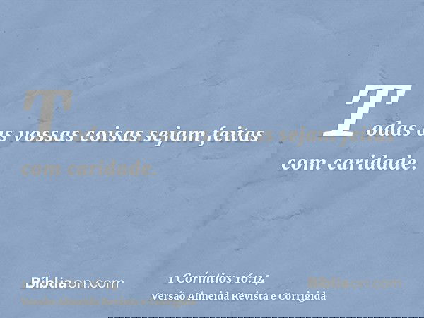 Todas as vossas coisas sejam feitas com caridade.