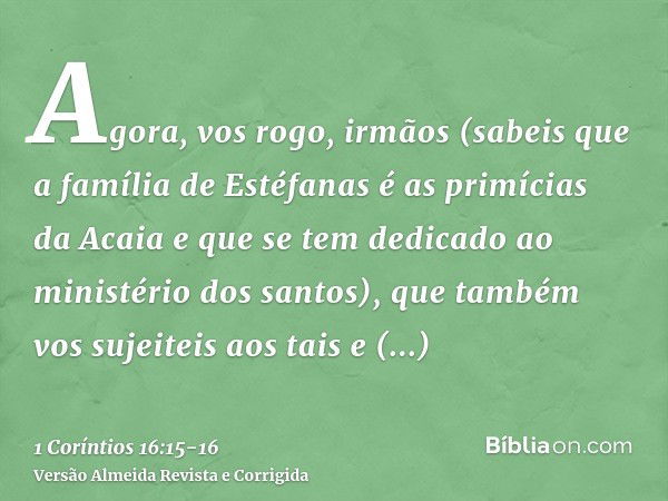 Agora, vos rogo, irmãos (sabeis que a família de Estéfanas é as primícias da Acaia e que se tem dedicado ao ministério dos santos),que também vos sujeiteis aos 