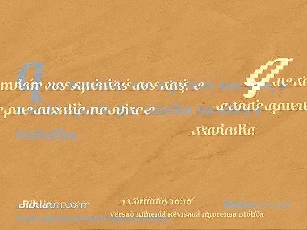 que também vos sujeiteis aos tais, e a todo aquele que auxilia na obra e trabalha.