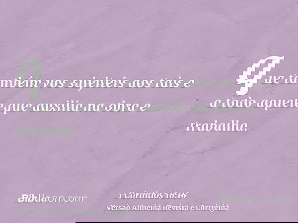 que também vos sujeiteis aos tais e a todo aquele que auxilia na obra e trabalha.