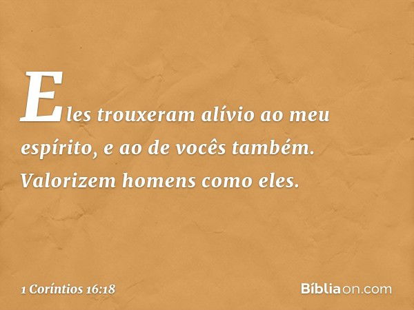 Eles trouxeram alívio ao meu espírito, e ao de vocês também. Valorizem homens como eles. -- 1 Coríntios 16:18