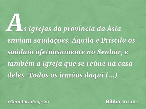 As igrejas da província da Ásia enviam saudações. Áquila e Priscila os saúdam afetuosamente no Senhor, e também a igreja que se reúne na casa deles. Todos os ir