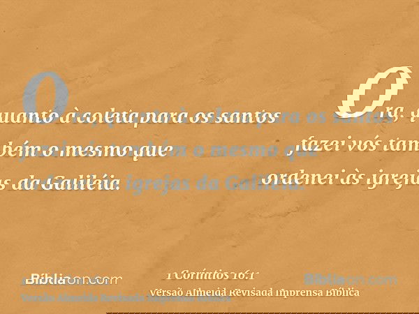 Ora, quanto à coleta para os santos fazei vós também o mesmo que ordenei às igrejas da Galiléia.