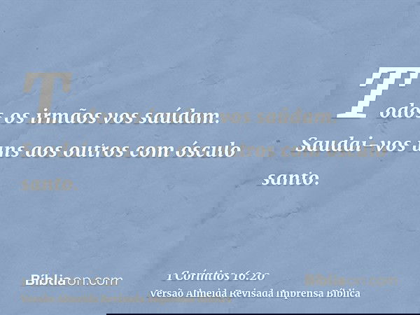 Todos os irmãos vos saúdam. Saudai-vos uns aos outros com ósculo santo.