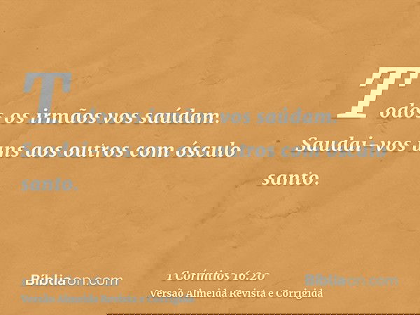 Todos os irmãos vos saúdam. Saudai-vos uns aos outros com ósculo santo.