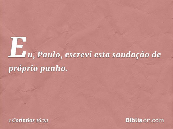 Eu, Paulo, escrevi esta saudação de próprio punho. -- 1 Coríntios 16:21