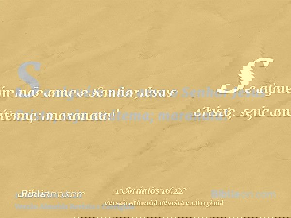 Se alguém não ama o Senhor Jesus Cristo, seja anátema; maranata!
