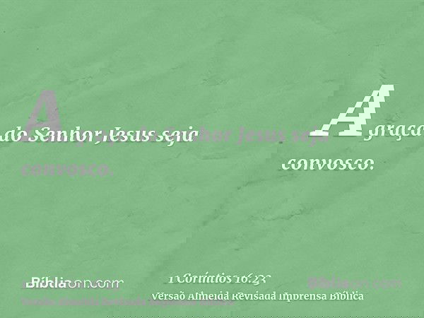 A graça do Senhor Jesus seja convosco.