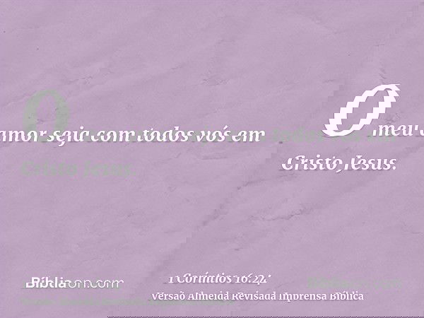 O meu amor seja com todos vós em Cristo Jesus.