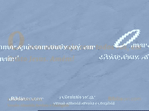 O meu amor seja com todos vós, em Cristo Jesus. Amém!