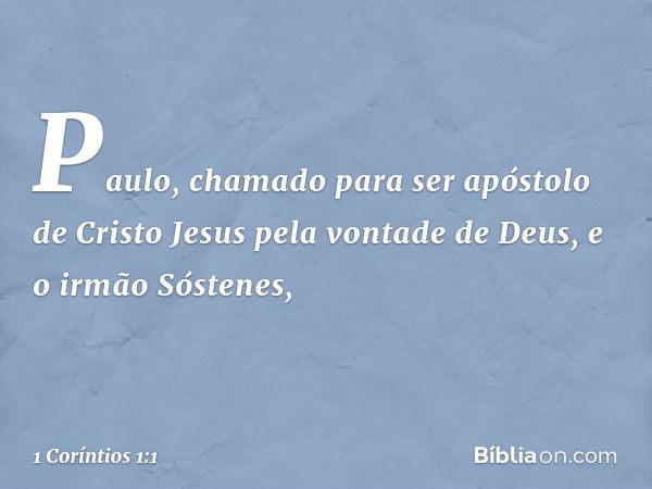 Paulo, chamado para ser apóstolo de Cristo Jesus pela vontade de Deus, e o irmão Sóstenes, -- 1 Coríntios 1:1